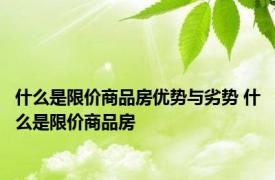 什么是限价商品房优势与劣势 什么是限价商品房