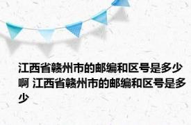 江西省赣州市的邮编和区号是多少啊 江西省赣州市的邮编和区号是多少