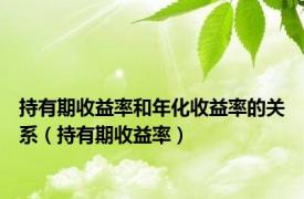 持有期收益率和年化收益率的关系（持有期收益率）