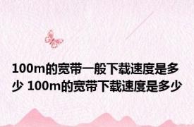 100m的宽带一般下载速度是多少 100m的宽带下载速度是多少