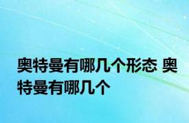 奥特曼有哪几个形态 奥特曼有哪几个