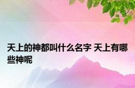 天上的神都叫什么名字 天上有哪些神呢