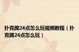 扑克牌24点怎么玩视频教程（扑克牌24点怎么玩）