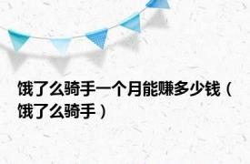 饿了么骑手一个月能赚多少钱（饿了么骑手）