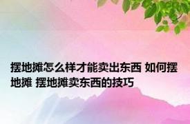 摆地摊怎么样才能卖出东西 如何摆地摊 摆地摊卖东西的技巧