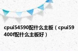 cpui54590配什么主板（cpui59400f配什么主板好）