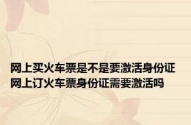 网上买火车票是不是要激活身份证 网上订火车票身份证需要激活吗