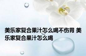 美乐家复合果汁怎么喝不伤胃 美乐家复合果汁怎么喝