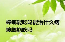 蟑螂能吃吗能治什么病 蟑螂能吃吗