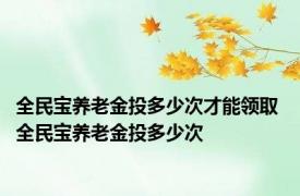 全民宝养老金投多少次才能领取 全民宝养老金投多少次