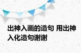 出神入画的造句 用出神入化造句谢谢