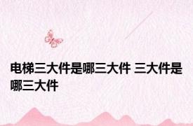 电梯三大件是哪三大件 三大件是哪三大件