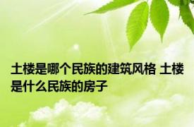 土楼是哪个民族的建筑风格 土楼是什么民族的房子