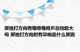 原地打方向有咯噔咯噔声音问题大吗 原地打方向时有异响是什么原因