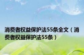 消费者权益保护法55条全文（消费者权益保护法55条）