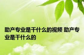 助产专业是干什么的视频 助产专业是干什么的