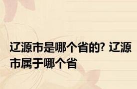 辽源市是哪个省的? 辽源市属于哪个省