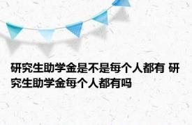 研究生助学金是不是每个人都有 研究生助学金每个人都有吗