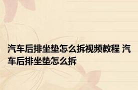 汽车后排坐垫怎么拆视频教程 汽车后排坐垫怎么拆