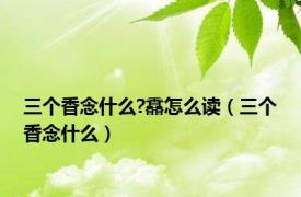 三个香念什么?馫怎么读（三个香念什么）