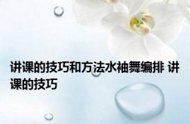 讲课的技巧和方法水袖舞编排 讲课的技巧