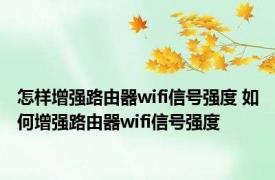 怎样增强路由器wifi信号强度 如何增强路由器wifi信号强度