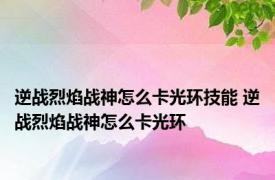 逆战烈焰战神怎么卡光环技能 逆战烈焰战神怎么卡光环