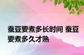 蚕豆要煮多长时间 蚕豆要煮多久才熟