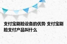 支付宝刷脸设备的优势 支付宝刷脸支付产品叫什么