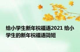 给小学生新年祝福语2021 给小学生的新年祝福语简短