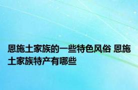 恩施土家族的一些特色风俗 恩施土家族特产有哪些