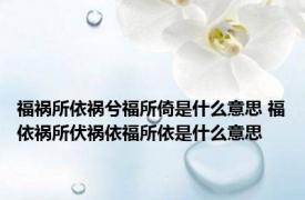 福祸所依祸兮福所倚是什么意思 福依祸所伏祸依福所依是什么意思