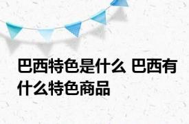 巴西特色是什么 巴西有什么特色商品