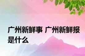 广州新鲜事 广州新鲜报是什么