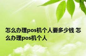 怎么办理pos机个人要多少钱 怎么办理pos机个人