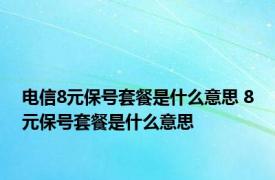 电信8元保号套餐是什么意思 8元保号套餐是什么意思