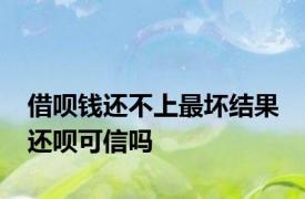 借呗钱还不上最坏结果 还呗可信吗