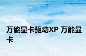 万能显卡驱动XP 万能显卡 