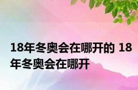 18年冬奥会在哪开的 18年冬奥会在哪开