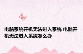 电脑系统开机无法进入系统 电脑开机无法进入系统怎么办