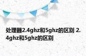 处理器2.4ghz和5ghz的区别 2.4ghz和5ghz的区别