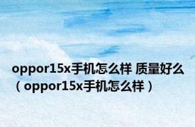 oppor15x手机怎么样 质量好么（oppor15x手机怎么样）