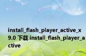 install_flash_player_active_x 9.0 下载 install_flash_player_active 