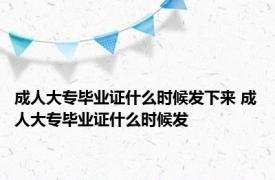 成人大专毕业证什么时候发下来 成人大专毕业证什么时候发