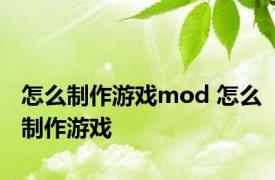 怎么制作游戏mod 怎么制作游戏