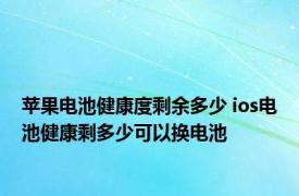 苹果电池健康度剩余多少 ios电池健康剩多少可以换电池