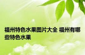 福州特色水果图片大全 福州有哪些特色水果