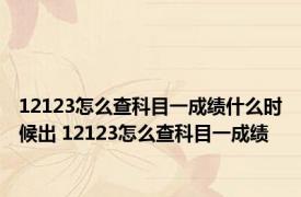 12123怎么查科目一成绩什么时候出 12123怎么查科目一成绩