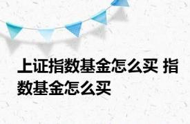 上证指数基金怎么买 指数基金怎么买