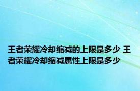 王者荣耀冷却缩减的上限是多少 王者荣耀冷却缩减属性上限是多少